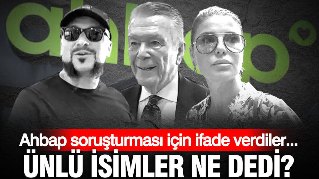 Ahbap soruşturması için ifade verdiler… Ünlü isimler ne dedi?